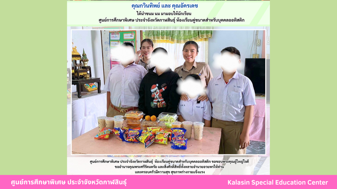 คุณกวินทิพย์ และ คุณอัครเดช  ได้นำขนม นม มามอบให้นักเรียนศูนย์การศึกษาพิเศษ  ประจำจังหวัดกาฬสินธ์ุ ห้องเรียนคู่ขนาดสำหรับบุคคลออทิสติก