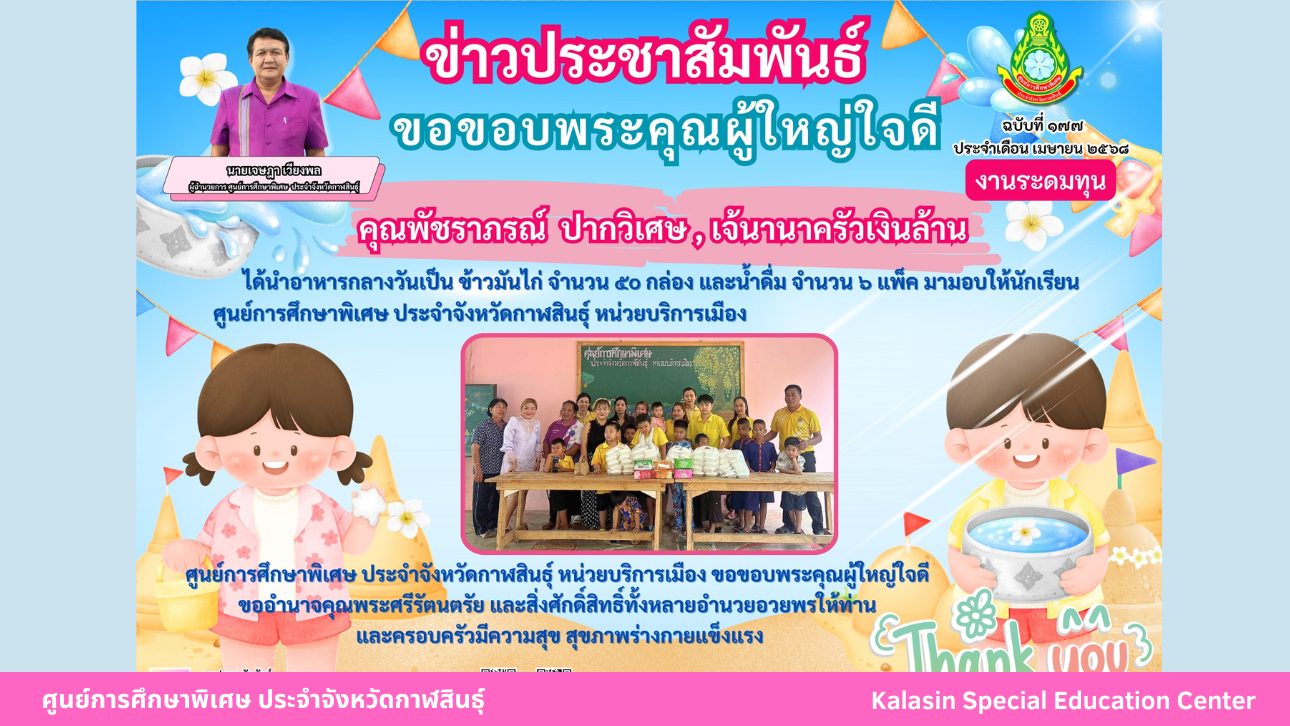 คุณพัชราภรณ์  ปากวิเศษและเจ้นานาครัวเงินล้าน ได้นำอาหารกลางวันเป็น ข้าวมันไก่ จำนวน 50 กล่อง และน้ำดื่ม จำนวน 6 แพ็ค มามอบให้นักเรียนศูนย์การศึกษาพิเศษ ประจำจังหวัดกาฬสินธ์ุ หน่วยบริการเมือง