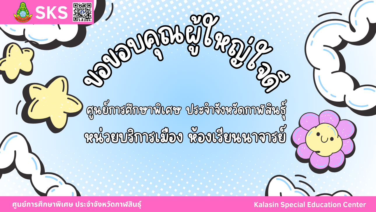 ศูนย์การศึกษาพิเศษ ประจำจังหวัดกาฬสินธ์ุ  (หน่วยบริการเมือง ห้องเรียนนาจารย์) ขอขอบพระคุณผู้ใหญ่ใจดี ขออำนาจคุณพระศรีรัตนตรัย และสิ่งศักดิ์สิทธิ์ทั้งหลายอำนวยอวยพรให้ท่าน และครอบครัวมีความสุข สุขภาพร่างกายแข็งแรง