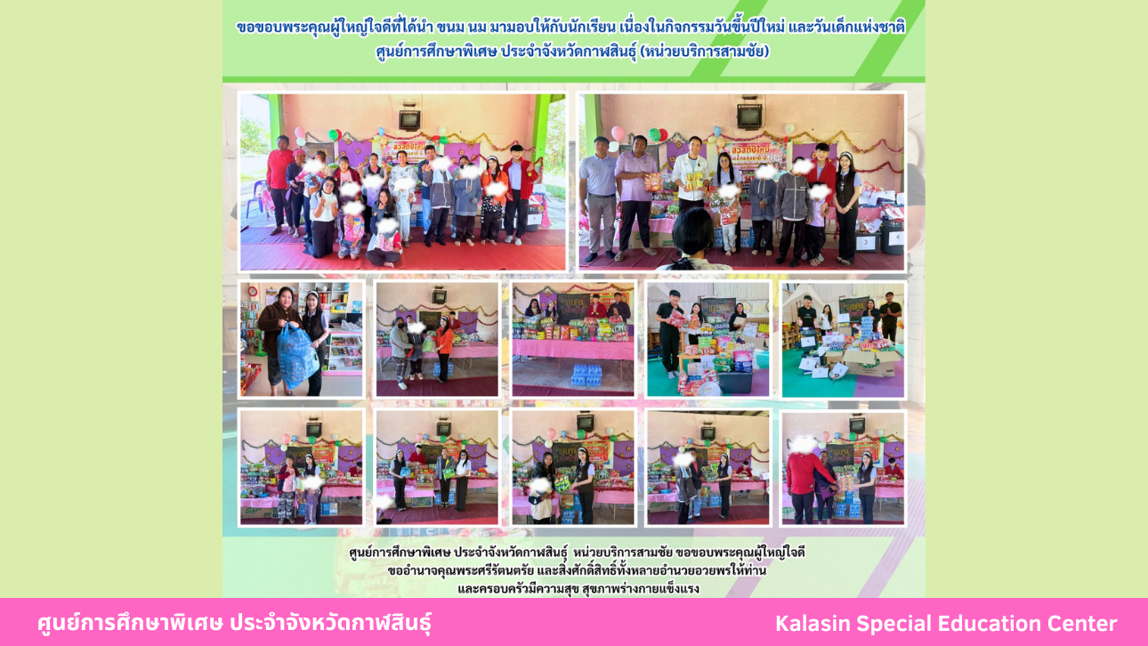 ขอขอบพระคุณผู้ใหญ่ใจดีที่ได้นำ ขนม นม มามอบให้กับนักเรียน เนื่องในกิจกรรมวันขึ้นปีใหม่ และวันเด็กแห่งชาติศูนย์การศึกษาพิเศษ ประจำจังหวัดกาฬสินธ์ุ (หน่วยบริการสามชัย)