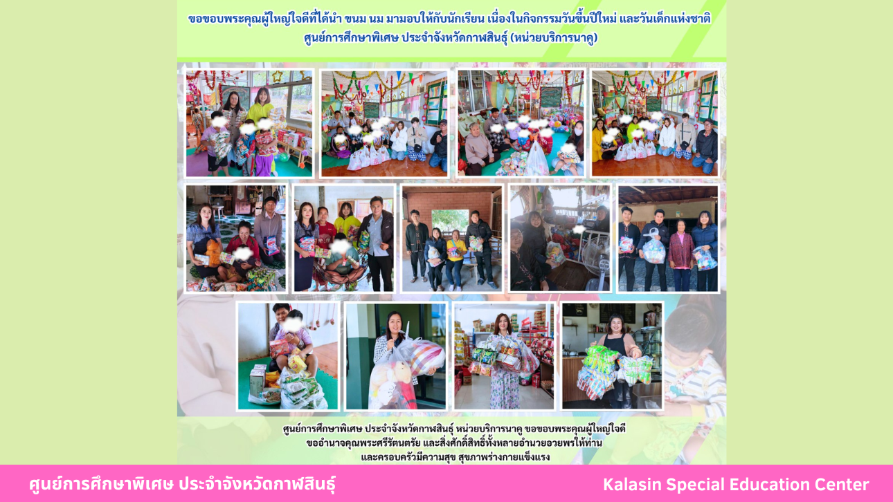 ขอขอบพระคุณผู้ใหญ่ใจดีที่ได้นำ ขนม นม มามอบให้กับนักเรียน เนื่องในกิจกรรมวันขึ้นปีใหม่ และวันเด็กแห่งชาติศูนย์การศึกษาพิเศษ ประจำจังหวัดกาฬสินธ์ุ (หน่วยบริการนาคู)